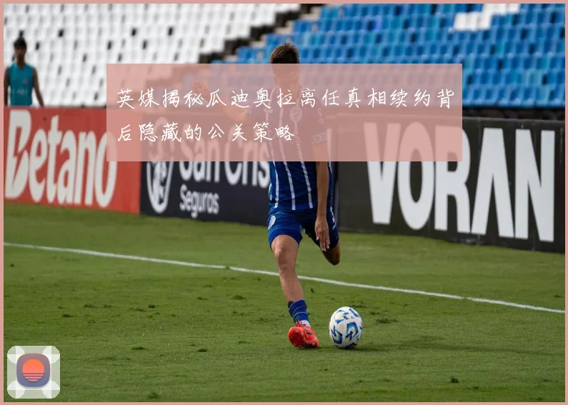 英媒揭秘瓜迪奥拉离任真相续约背后隐藏的公关策略