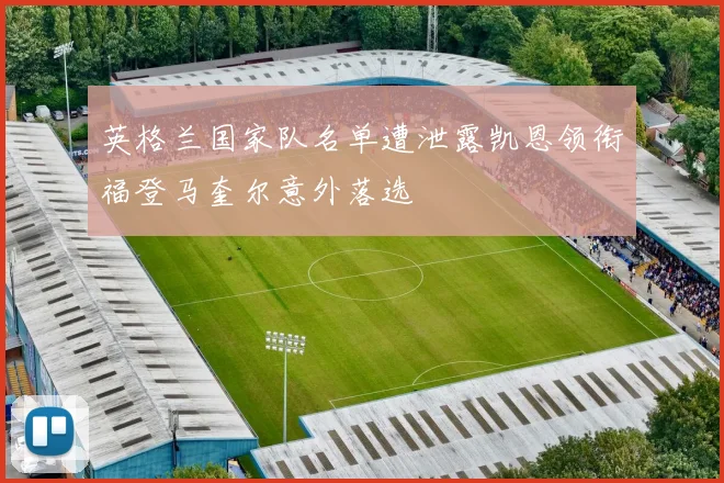 英格兰国家队名单遭泄露凯恩领衔福登马奎尔意外落选